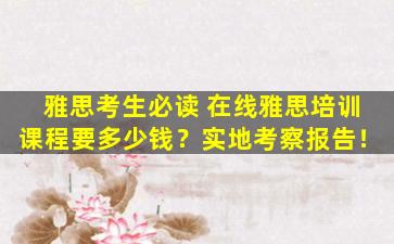 雅思考生必读 在线雅思培训课程要多少钱？实地考察报告！